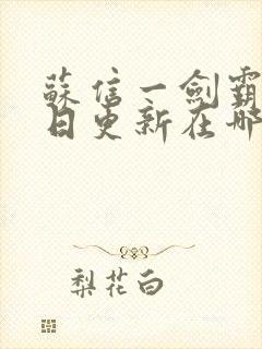 苏信一剑霸天每日更新在哪可看一剑