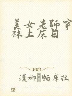 美女老师穿肉丝袜上床日