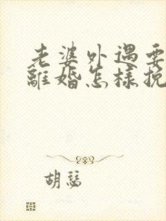 老婆外遇要跟我离婚怎样挽回