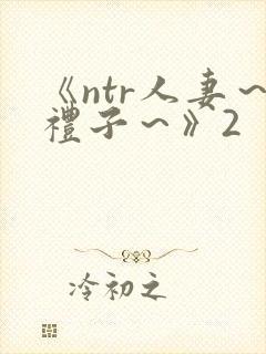 《ntr人妻～礼子～》2
