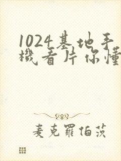 1024基地手机看片你懂的