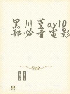 黑川堇av10部必看电影