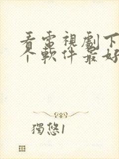 看电视剧下载哪个软件最好 而且免费