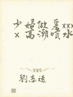 少妇做爰xxxⅹ高潮喷水封面