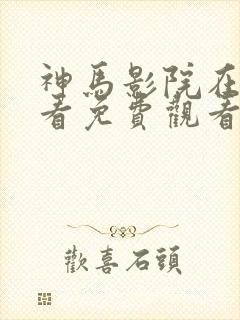 神马影院在线观看免费观看