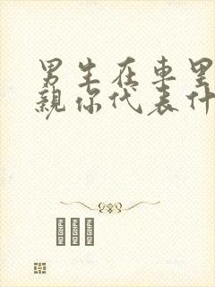 男生在车里突然亲你代表什么