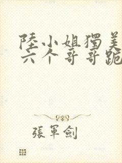 陆小姐独美后,六个哥哥跪求原谅短剧