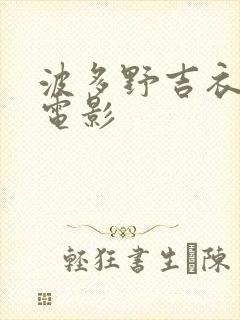 波多野吉衣三级电影