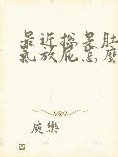 最近总是肚子胀气放屁怎么回事