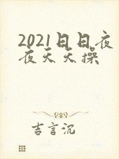 2021日日夜夜天天操