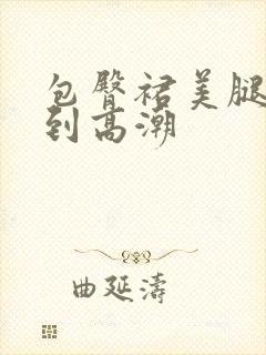 包臀裙美腿被c到高潮