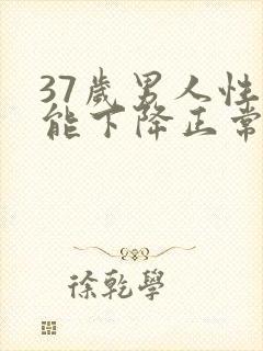 37岁男人性功能下降正常吗