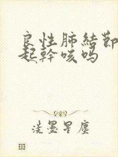 良性肺结节会引起干咳吗