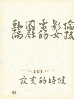 韩国电影伦理片隔壁的女孩