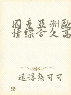 国产亚洲欧美激情综合久高清