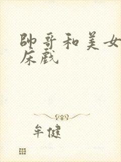 帅哥和美女激情床戏