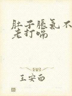 肚子胀气不放屁老打嗝