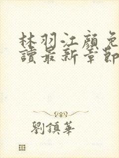 林羽江颜免费阅读最新章节