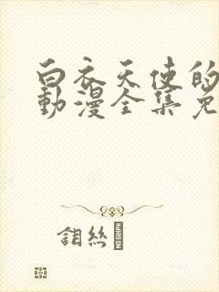 白衣天使的后悔动漫全集免费观看