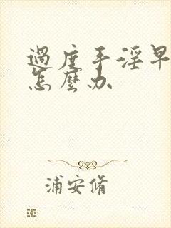 过度手淫早射泄怎么办