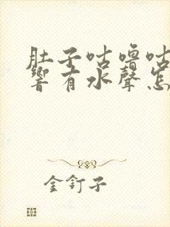 肚子咕噜咕噜的响有水声怎么回事