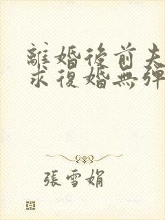 离婚后前夫哭着求复婚无弹窗免费阅读