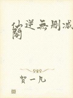 仙逆无删减笔趣阁