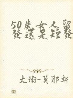 50岁女人留长发还是短发好看