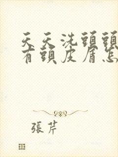 天天洗头头上还有头皮屑怎么办