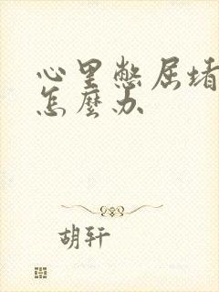 心里憋屈堵得慌怎么办