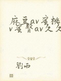 麻豆av蜜桃av蜜臀av久久封面