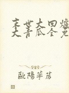 末世大回炉一条大青瓜全免费的小说