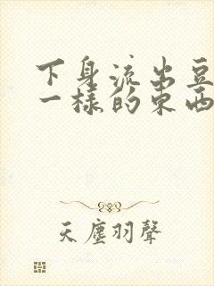 下身流出豆腐渣一样的东西