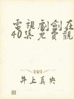 电视剧剑在弦上40集免费观看