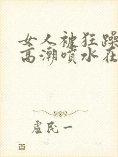 女人被狂躁g点高潮喷水在线观看