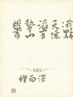 权势滔天:我的靠山有亿点强免费阅读