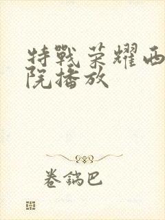 特战荣耀西瓜影院播放