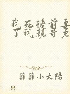 我死后前妻嫁给了我亲哥免费阅读