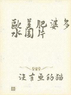 欧美肥婆多毛多水图片