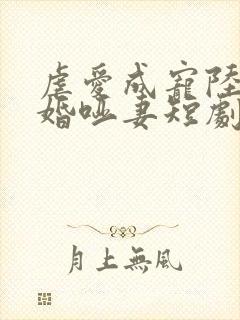 虐爱成宠陆总新婚哑妻短剧全集