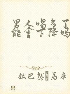 男人喝多了性功能会下降吗