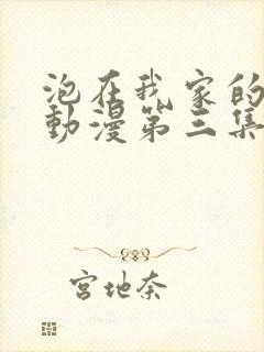 泡在我家的辣妹动漫第三集免费观看