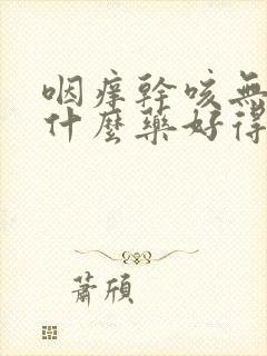 咽痒干咳无痰吃什么药好得快