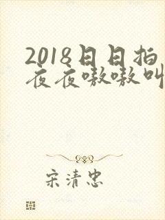 2018日日拍夜夜嗷嗷叫
