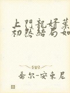 上门龙婿叶辰萧初然结局如何