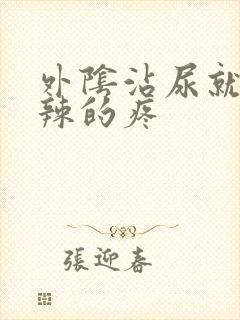 外阴沾尿就火辣辣的疼