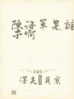 陈洛军是谁的儿子啊
