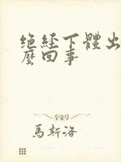 绝经下体出血怎么回事