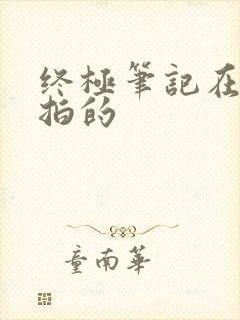 终极笔记在哪里拍的