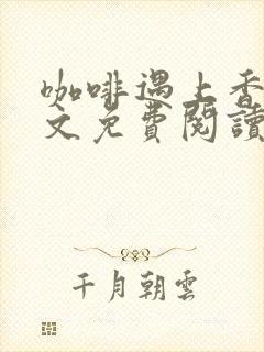 咖啡遇上香草全文免费阅读